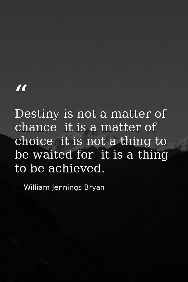 Destiny is not a matter of chance  it is a matter of choice  it is not a thing to be waited for  it is a thing to be ach — William Jennings Bryan