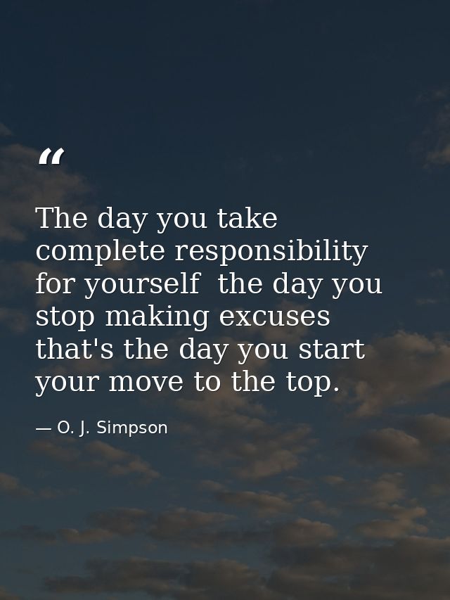 The day you take complete responsibility for yourself  the day you stop making excuses  that's the day you start your mo — O. J. Simpson