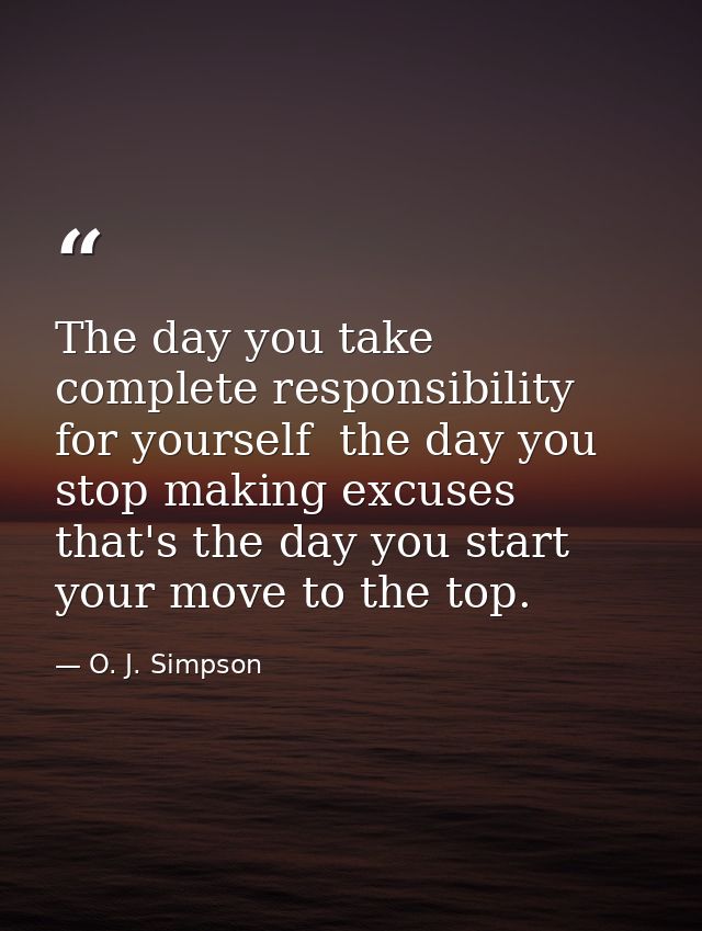 The day you take complete responsibility for yourself  the day you stop making excuses  that's the day you start your mo — O. J. Simpson