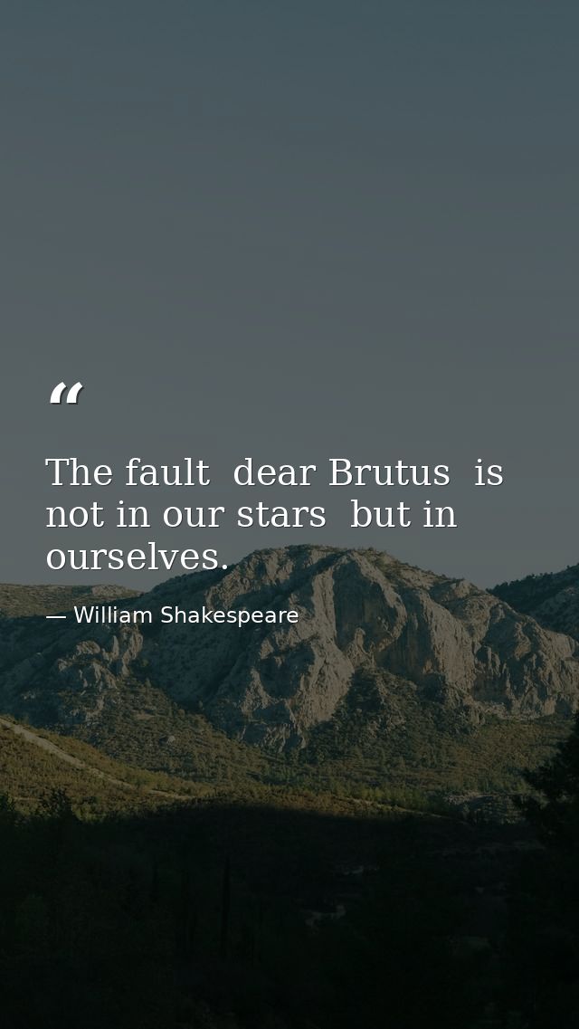 The fault  dear Brutus  is not in our stars  but in ourselves. — William Shakespeare