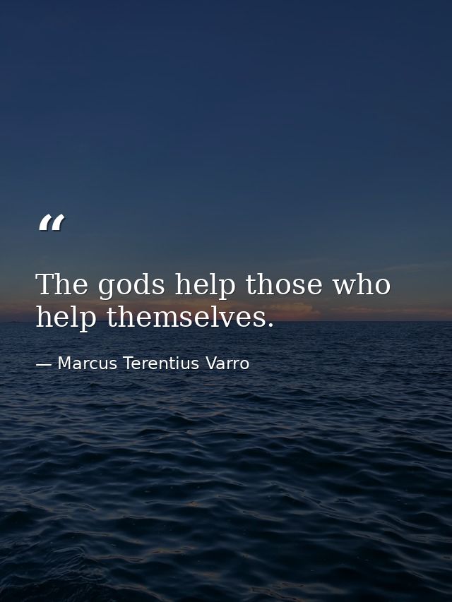 The gods help those who help themselves. — Marcus Terentius Varro