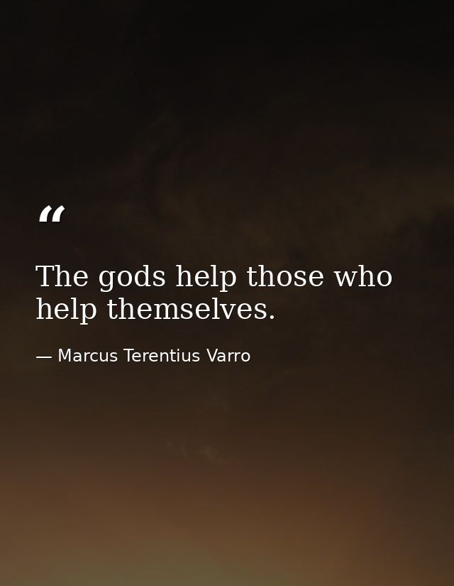 The gods help those who help themselves. — Marcus Terentius Varro