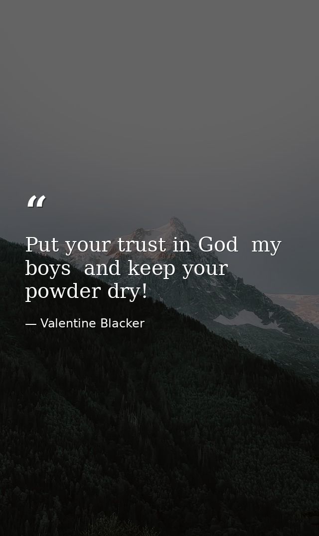 Put your trust in God  my boys  and keep your powder dry! — Valentine Blacker