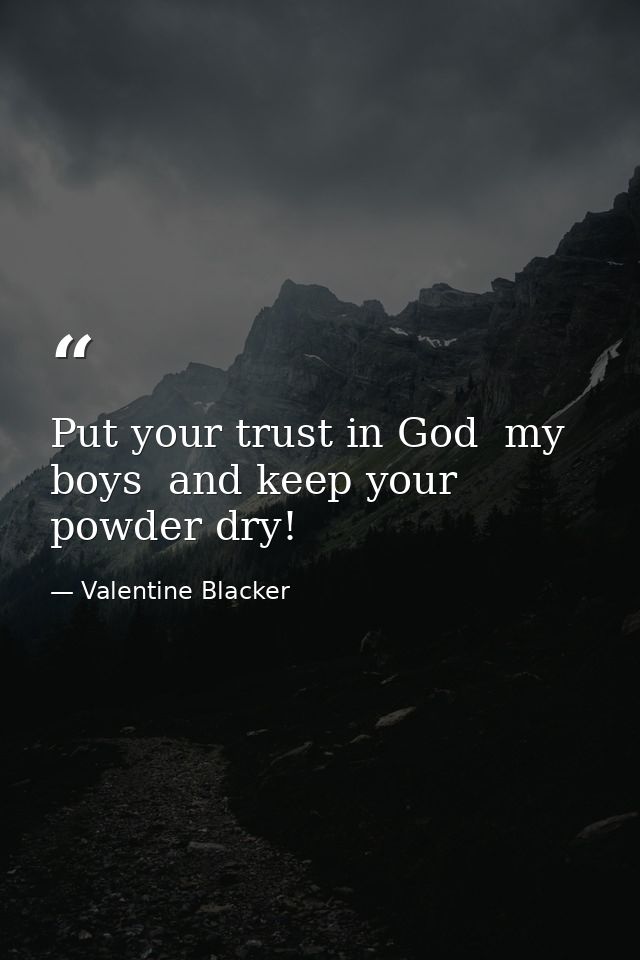 Put your trust in God  my boys  and keep your powder dry! — Valentine Blacker