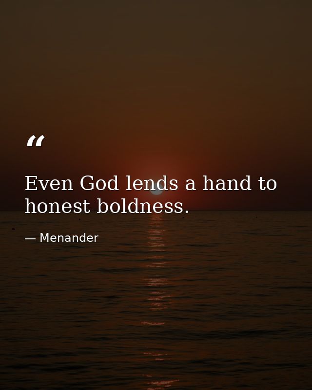 Even God lends a hand to honest boldness. — Menander