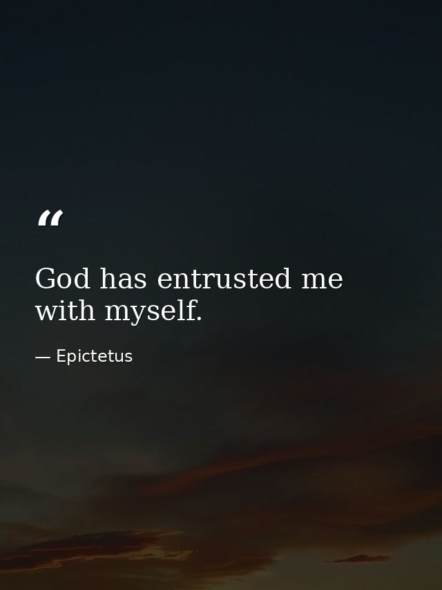 God has entrusted me with myself. — Epictetus