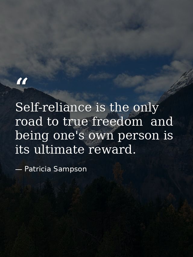 Self-reliance is the only road to true freedom  and being one's own person is its ultimate reward. — Patricia Sampson