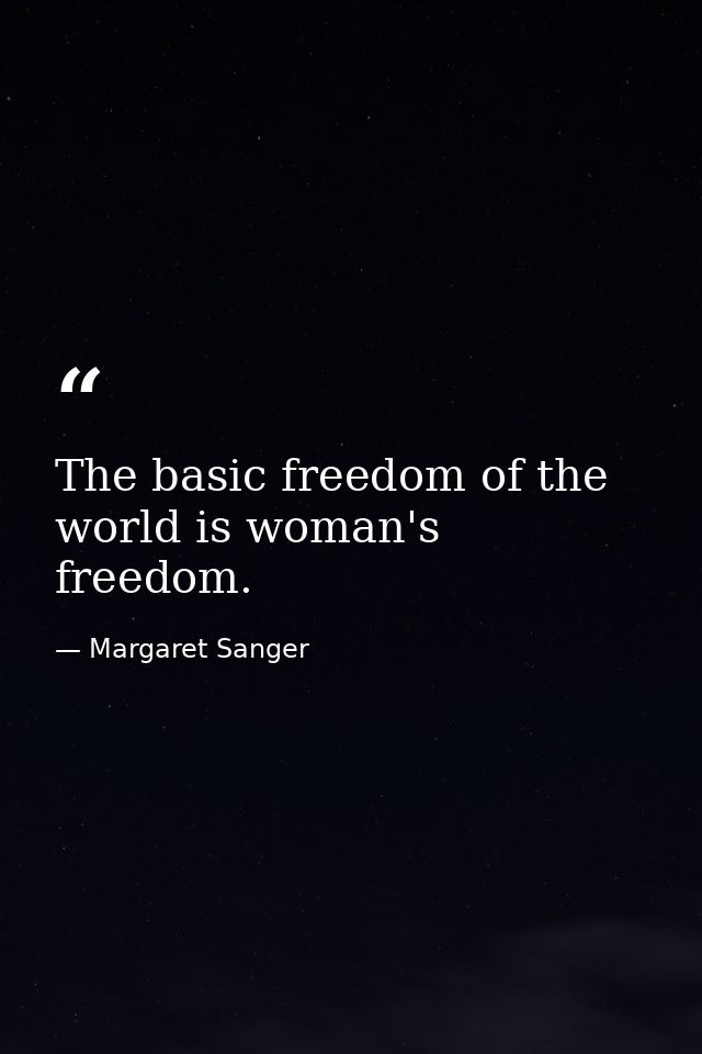 The basic freedom of the world is woman's freedom. — Margaret Sanger
