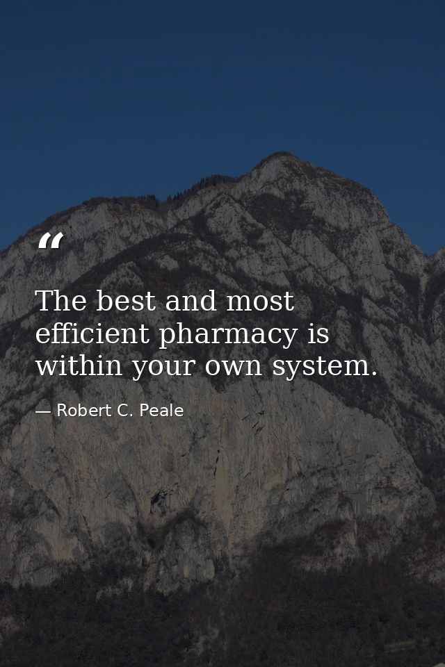 The best and most efficient pharmacy is within your own system. — Robert C. Peale