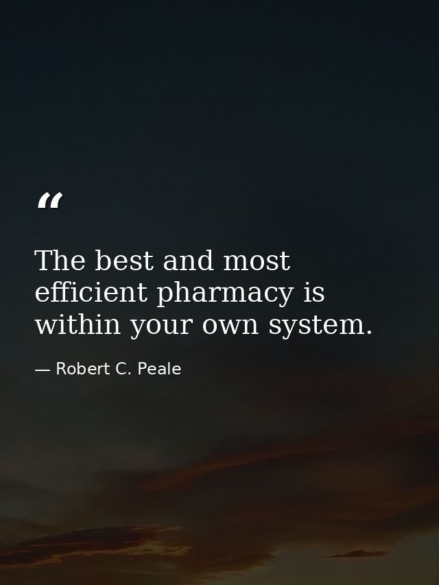 The best and most efficient pharmacy is within your own system. — Robert C. Peale
