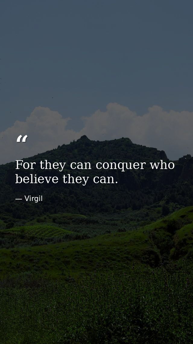 For they can conquer who believe they can. — Virgil
