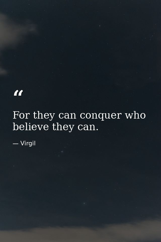 For they can conquer who believe they can. — Virgil