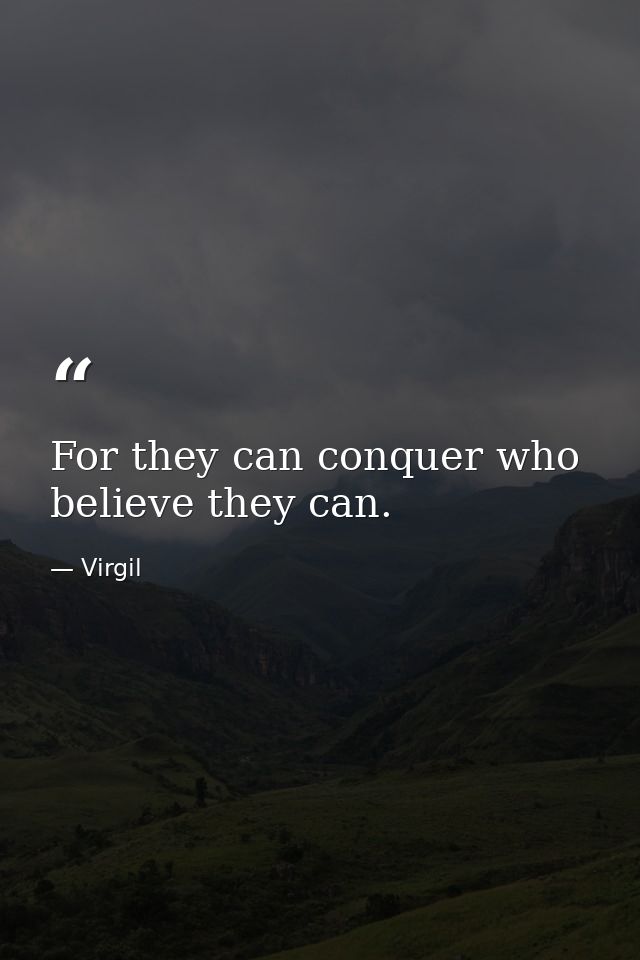 For they can conquer who believe they can. — Virgil