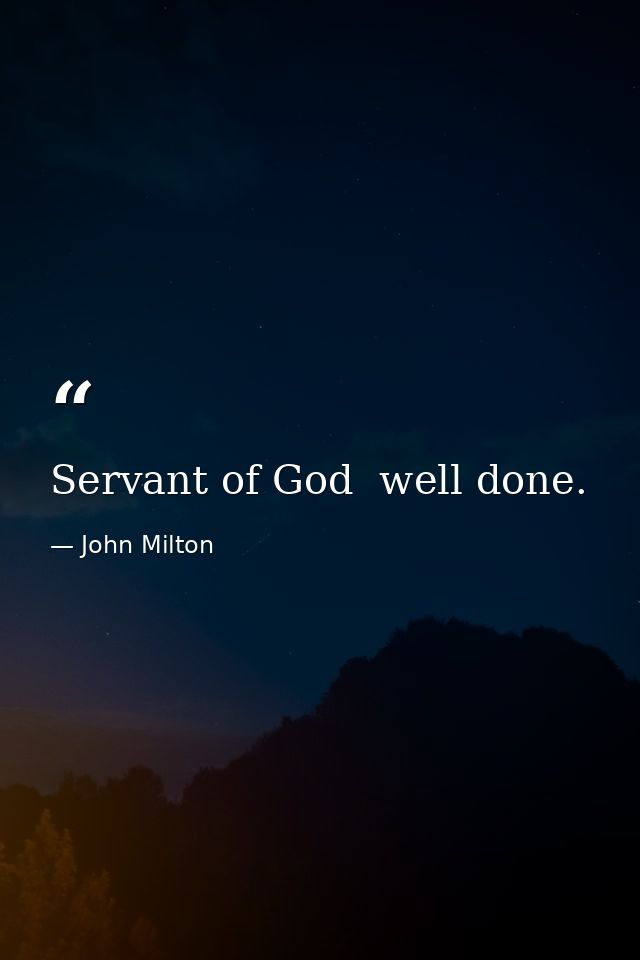Servant of God  well done. — John Milton