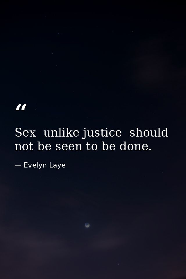 Sex  unlike justice  should not be seen to be done. — Evelyn Laye