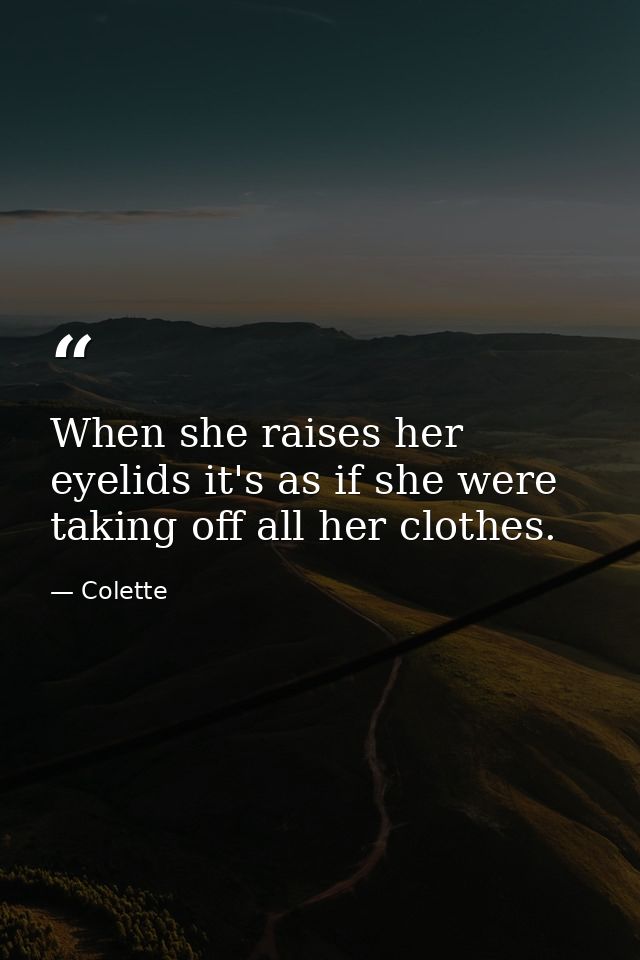 When she raises her eyelids it's as if she were taking off all her clothes. — Colette