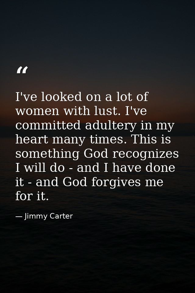 I've looked on a lot of women with lust. I've committed adultery in my heart many times. This is something God recognize — Jimmy Carter