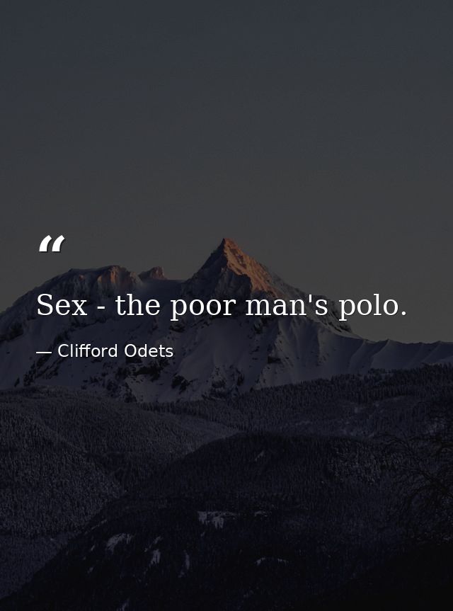 Sex - the poor man's polo. — Clifford Odets