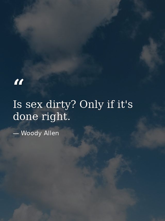 Is sex dirty? Only if it's done right. — Woody Allen
