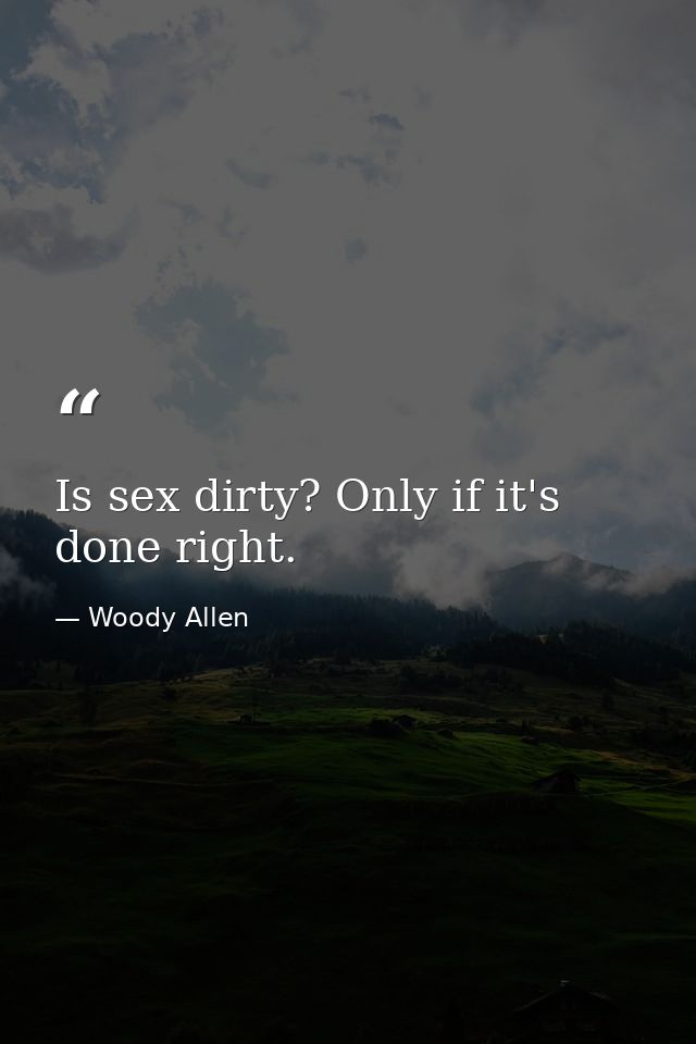 Is sex dirty? Only if it's done right. — Woody Allen