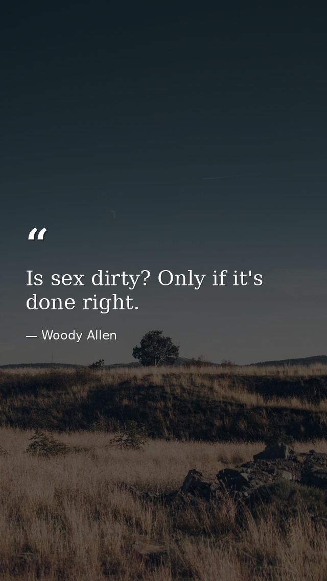 Is sex dirty? Only if it's done right. — Woody Allen