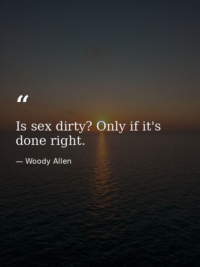 Is sex dirty? Only if it's done right. — Woody Allen