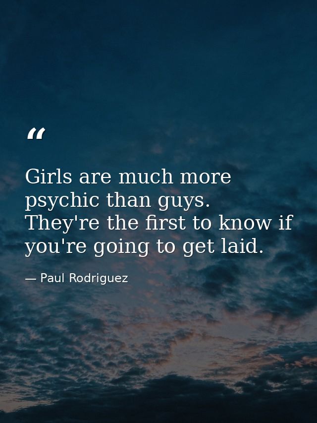 Girls are much more psychic than guys. They're the first to know if you're going to get laid. — Paul Rodriguez