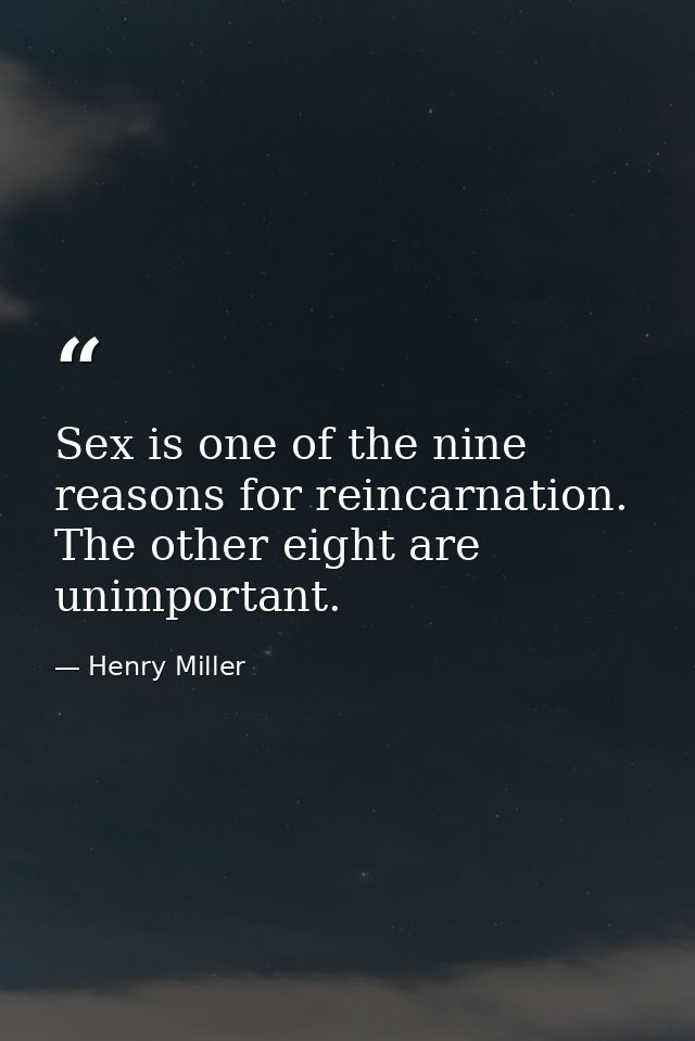 Sex is one of the nine reasons for reincarnation. The other eight are unimportant. — Henry Miller