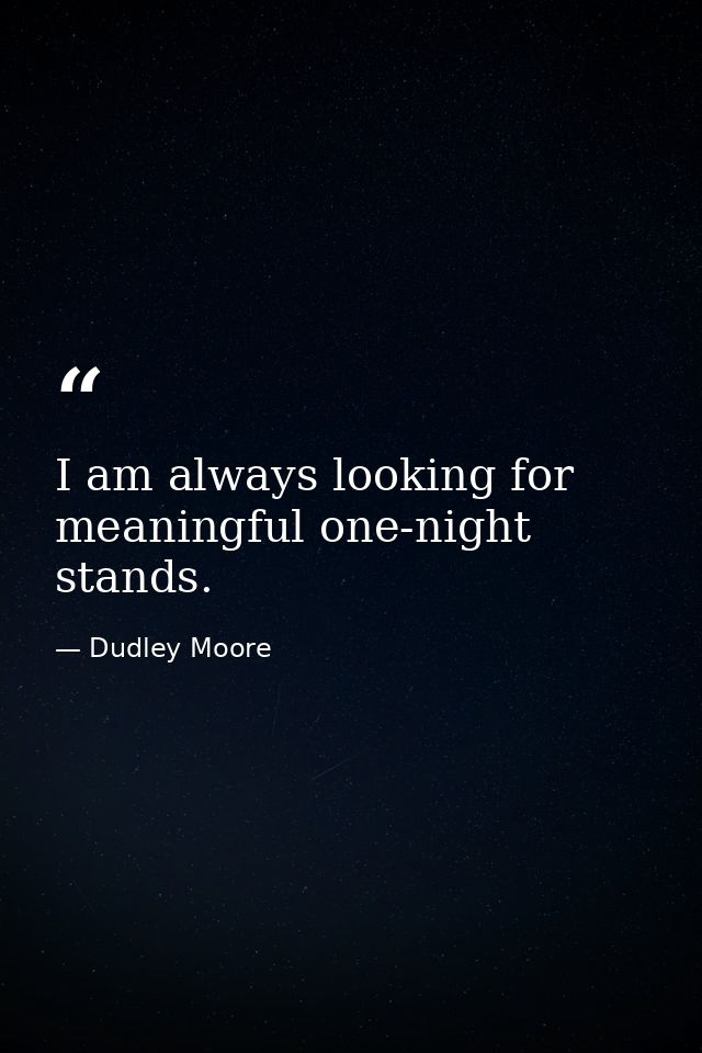 I am always looking for meaningful one-night stands. — Dudley Moore