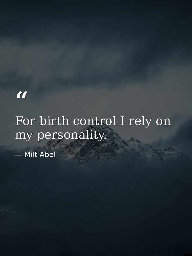 For birth control I rely on my personality. — Milt Abel