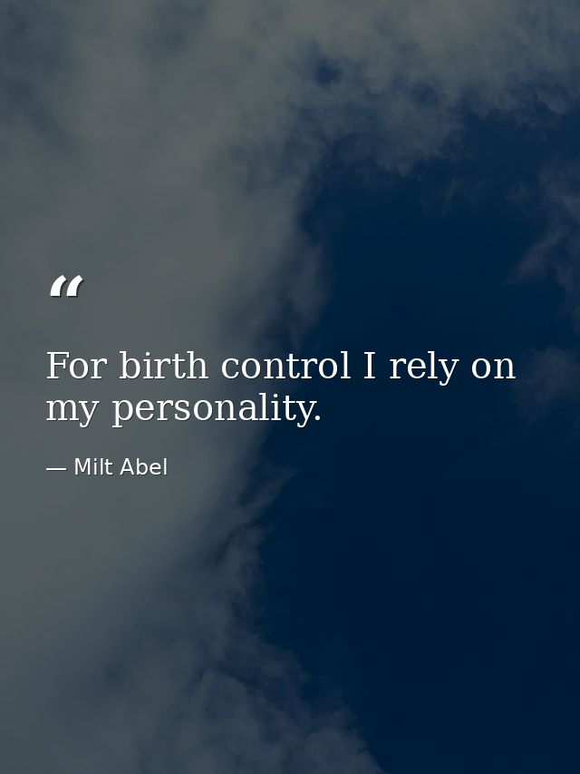 For birth control I rely on my personality. — Milt Abel
