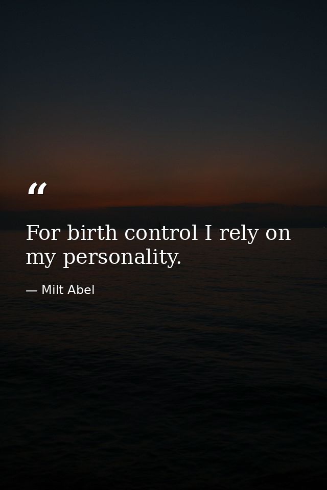 For birth control I rely on my personality. — Milt Abel