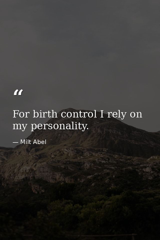For birth control I rely on my personality. — Milt Abel