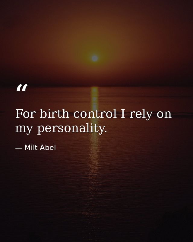 For birth control I rely on my personality. — Milt Abel