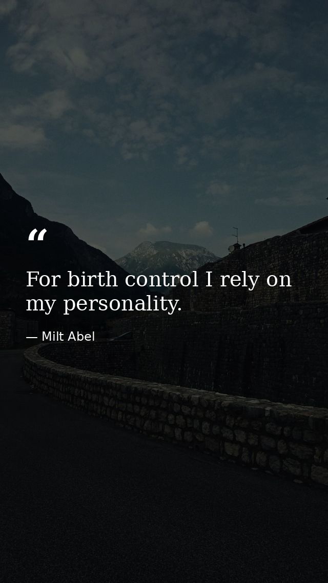 For birth control I rely on my personality. — Milt Abel