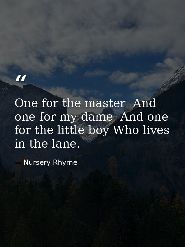 One for the master  And one for my dame  And one for the little boy Who lives in the lane. — Nursery Rhyme