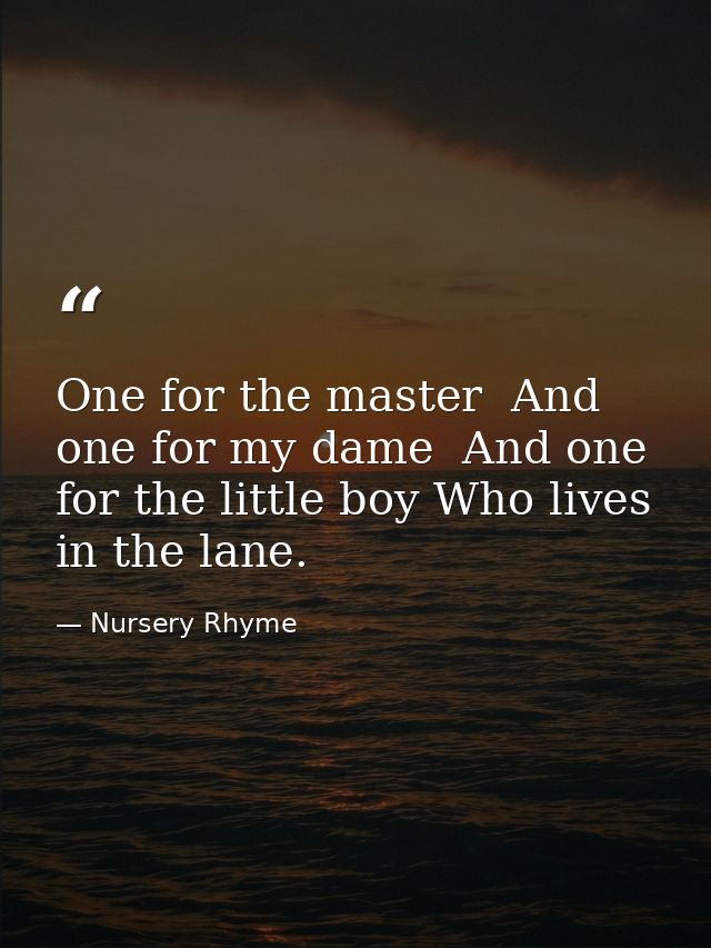 One for the master  And one for my dame  And one for the little boy Who lives in the lane. — Nursery Rhyme