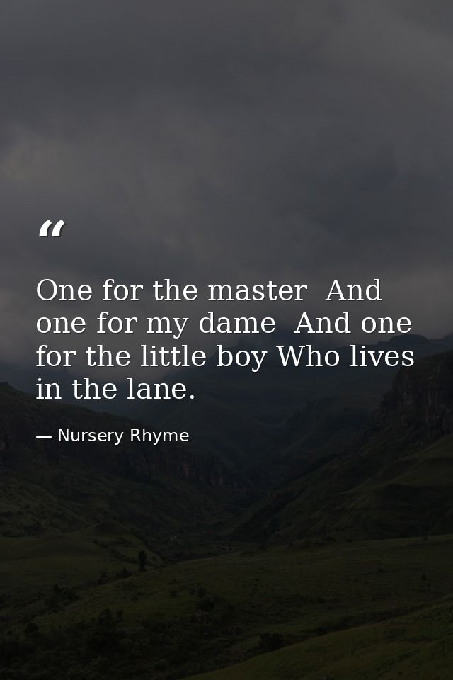 One for the master  And one for my dame  And one for the little boy Who lives in the lane. — Nursery Rhyme