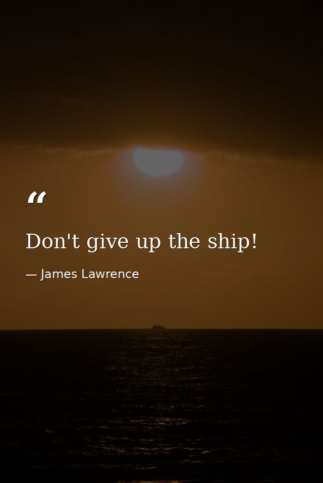 Don't give up the ship! — James Lawrence
