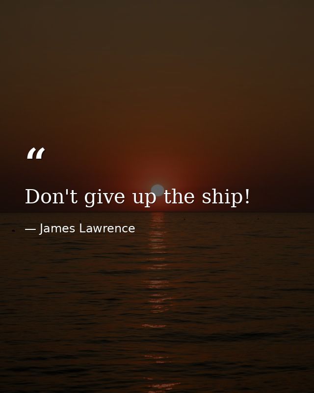 Don't give up the ship! — James Lawrence