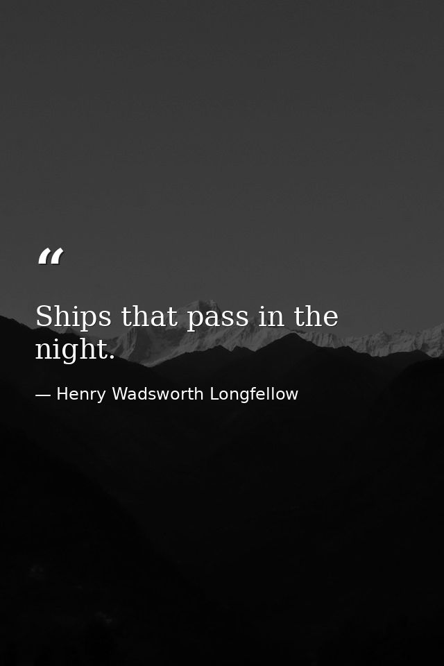 Ships that pass in the night. — Henry Wadsworth Longfellow