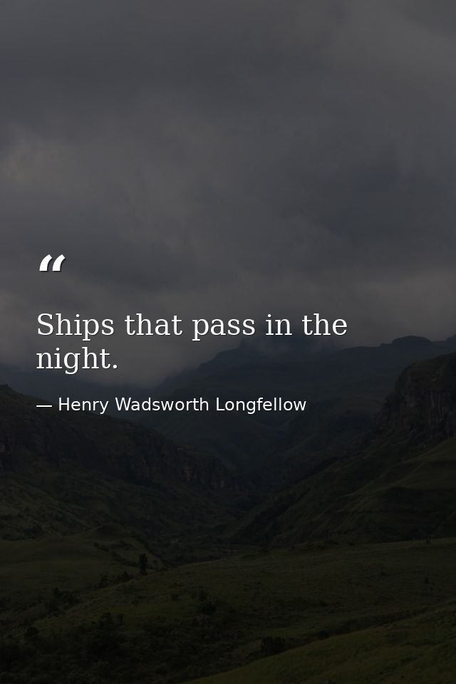 Ships that pass in the night. — Henry Wadsworth Longfellow