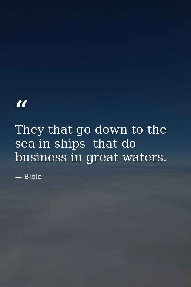 They that go down to the sea in ships  that do business in great waters. — Bible