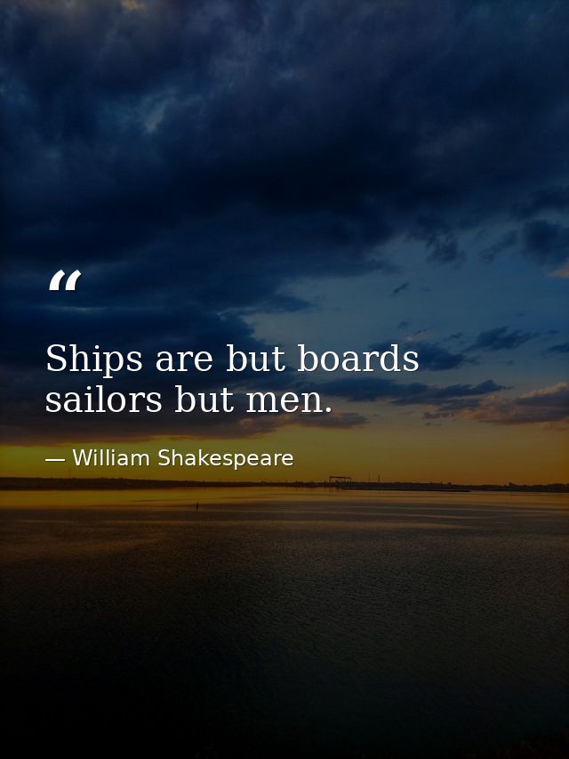 Ships are but boards  sailors but men. — William Shakespeare