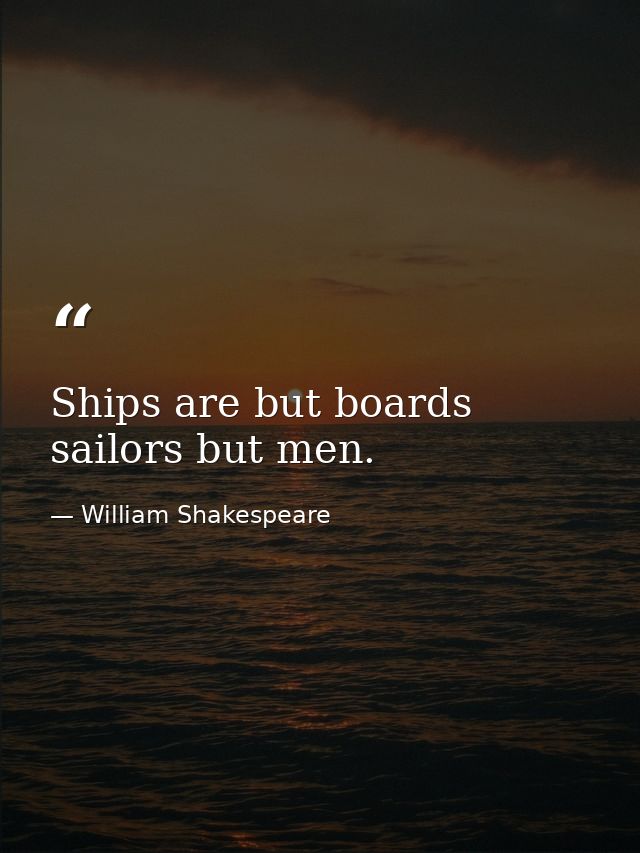 Ships are but boards  sailors but men. — William Shakespeare
