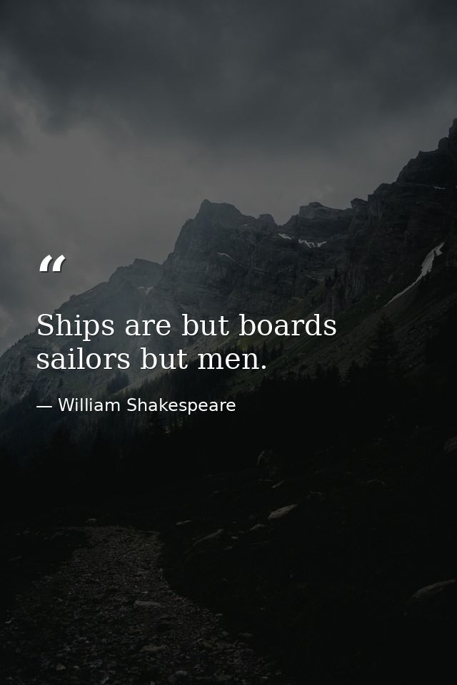 Ships are but boards  sailors but men. — William Shakespeare