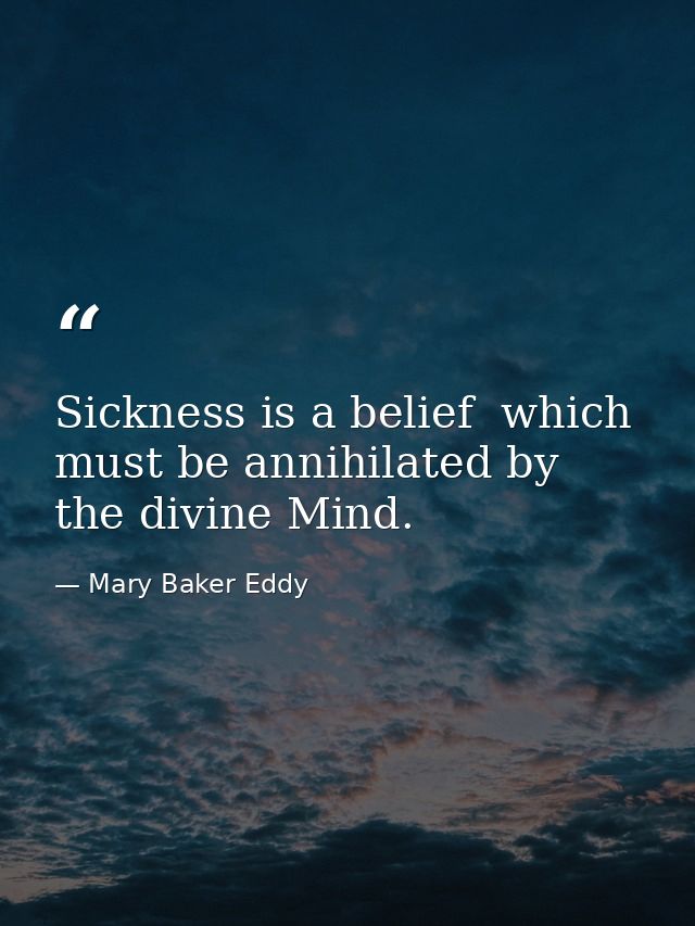 Sickness is a belief  which must be annihilated by the divine Mind. — Mary Baker Eddy