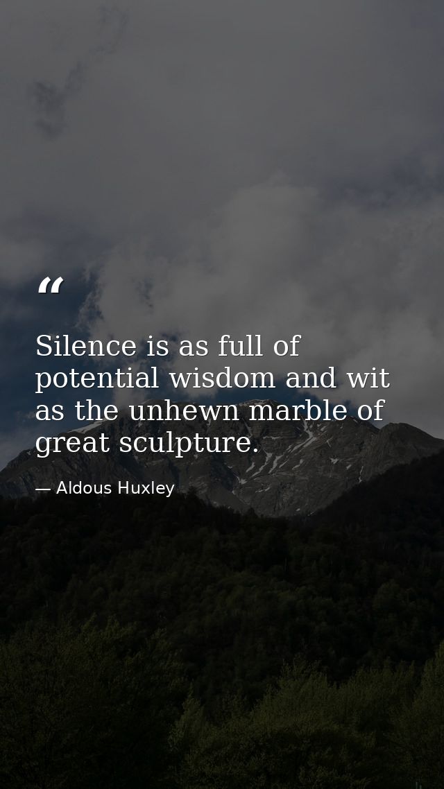 Silence is as full of potential wisdom and wit as the unhewn marble of great sculpture. — Aldous Huxley