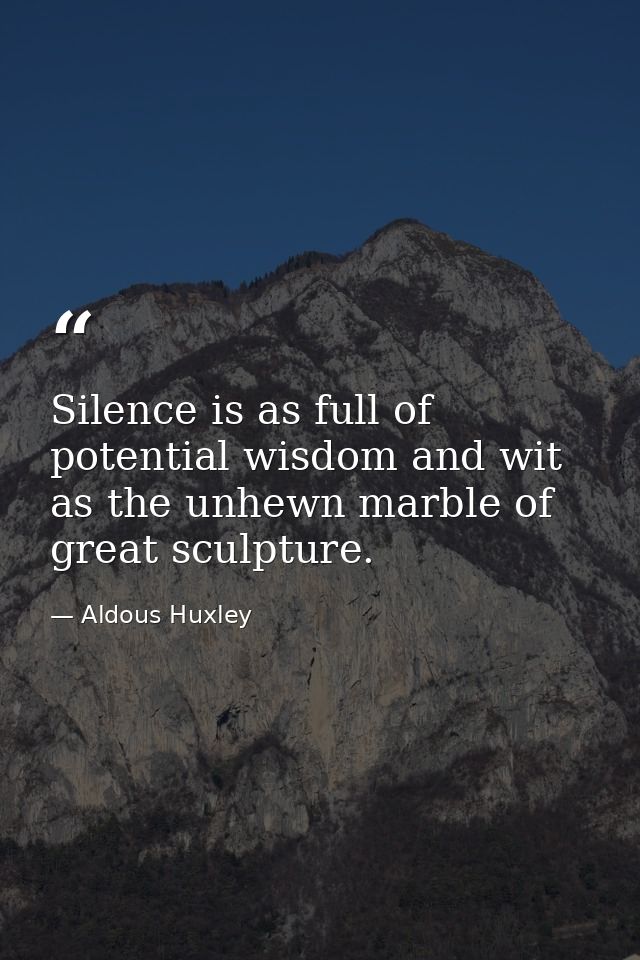Silence is as full of potential wisdom and wit as the unhewn marble of great sculpture. — Aldous Huxley