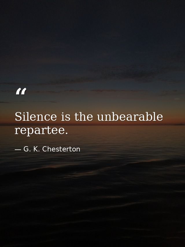 Silence is the unbearable repartee. — G. K. Chesterton
